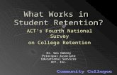 1 What Works in Student Retention? ACT’s Fourth National Survey on College Retention Dr. Wes Habley Principal Associate Educational Services ACT, Inc.