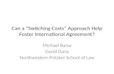Can a “Switching Costs” Approach Help Foster International Agreement? Michael Barsa David Dana Northwestern Pritzker School of Law.