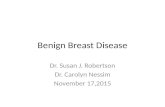 Benign Breast Disease Dr. Susan J. Robertson Dr. Carolyn Nessim November 17,2015.