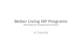 Better Living ISP Programs (ISP stands for Individual Service Plan) A Tutorial.