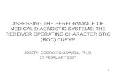 1 ASSESSING THE PERFORMANCE OF MEDICAL DIAGNOSTIC SYSTEMS: THE RECEIVER OPERATING CHARACTERISTIC (ROC) CURVE JOSEPH GEORGE CALDWELL, PH.D. 27 FEBRUARY.