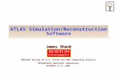 ATLAS Simulation/Reconstruction Software James Shank DOE/NSF Review of U.S. ATLAS and CMS Computing Projects Brookhaven National Laboratory NOVEMBER 14-17,