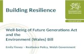 Building Resilience Well-being of Future Generations Act and the Environment (Wales) Bill Emily Finney – Resilience Policy, Welsh Government.