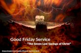 Good Friday Service “The Seven Last Sayings of Christ” Cross Creek Community Church, April 3, 2015.