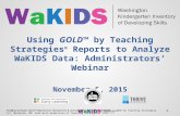 Using GOLD™ by Teaching Strategies ® Reports to Analyze WaKIDS Data: Administrators’ Webinar November 5, 2015 Teaching Strategies GOLD ® Objectives for.