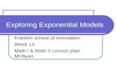 Exploring Exponential Models Franklin school of innovation: Week 14 Math I & Math II Lesson plan Mr.Byan.