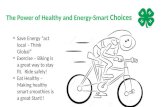 The Power of Healthy and Energy-Smart Choices Save Energy “act local – Think Global” Exercise – Biking is a great way to stay fit. Ride safely! Eat Healthy.