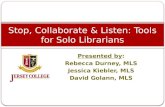 Presented by: Rebecca Durney, MLS Jessica Kiebler, MLS David Golann, MLS Stop, Collaborate & Listen: Tools for Solo Librarians.