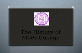 The History of Miles College. Just the Beginning O Miles College was founded in 1898 by the Colored Methodist Episcopal Church (Now the Christian Methodist.