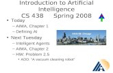 Introduction to Artificial Intelligence CS 438 Spring 2008 Today –AIMA, Chapter 1 –Defining AI Next Tuesday –Intelligent Agents –AIMA, Chapter 2 –HW: Problem.