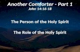 Another Comforter - Part 1 John 14:16-18 The Person of the Holy Spirit The Role of the Holy Spirit.
