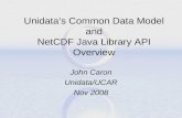 Unidata’s Common Data Model and NetCDF Java Library API Overview John Caron Unidata/UCAR Nov 2008.