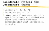 Coordinate Systems and Coordinate Frames  vector v = (3, 2, 7)  point P = (5, 3, 1)  coordinate frame consists of a specific point, V, called the origin,