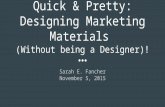 Quick & Pretty: Designing Marketing Materials (Without being a Designer)! Sarah E. Fancher November 5, 2015.