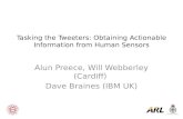 Tasking the Tweeters: Obtaining Actionable Information from Human Sensors Alun Preece, Will Webberley (Cardiff) Dave Braines (IBM UK)