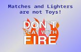 Matches and Lighters are not Toys!. What we will learn today We will learn about one of the most important things that you can do to prevent a fire in.