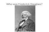 Who was Frederick Douglass?. Important Roles in Douglass’s life: Frederick Douglass was… A former slave A powerful and influential black writer and orator.