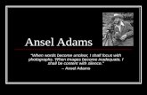 Ansel Adams "When words become unclear, I shall focus with photographs. When images become inadequate, I shall be content with silence." – Ansel Adams.