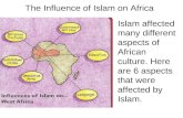 The Influence of Islam on Africa Islam affected many different aspects of African culture. Here are 6 aspects that were affected by Islam.