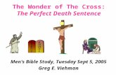 The Wonder of The Cross: The Perfect Death Sentence Men’s Bible Study, Tuesday Sept 5, 2005 Greg E. Viehman.