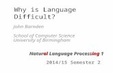 Why is Language Difficult? John Barnden School of Computer Science University of Birmingham Natural Language Processing 1 2014/15 Semester 2.