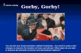 starter activity Gorby, Gorby! You are the new Soviet president, Mikhail Gorbachev. You need to make a few changes to improve the situation at home.