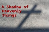 A Shadow of HeavenlyThingsHeavenlyThings. God’s Word Hebrews 4:1-11 ESV 1 Therefore, while the promise of entering his rest still stands, let us fear.