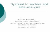 Systematic reviews and Meta- analyses Alison Brettle, Research Fellow (Information) Salford Centre for Nursing, Midwifery and Collaborative Research University.