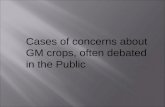 Cases of concerns about GM crops, often debated in the Public.