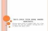2015-2016 T EEN BOOK AWARD NOMINEES Voting takes place in August 2015 for a few titles, but for all others, voting will be in March and April 2016.