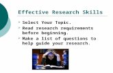 Effective Research Skills  Select Your Topic.  Read research requirements before beginning.  Make a list of questions to help guide your research.