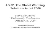 James Goldstene California Air Resources Board AB 32: The Global Warming Solutions Act of 2006 10th LEA/CIWMB Partnership Conference October 16, 2007.