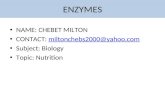 ENZYMES NAME: CHEBET MILTON CONTACT: miltonchebs2000@yahoo.commiltonchebs2000@yahoo.com Subject: Biology Topic: Nutrition.