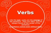 Verbs Like the sun, verbs are the energy of the sentence. They are often, but not always found at the center of the sentence. A sentence cannot exist without.