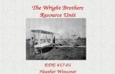The Wright Brothers Resource Unit EDE 417-01 Heather Woessner.