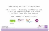 Overcoming barriers to employment What works – building confidence and creating opportunities for those furthest from the job market The Community House.