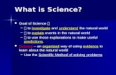 What is Science? Goal of Science  Goal of Science  –  to investigate and understand the natural world –  to explain events in the natural world –