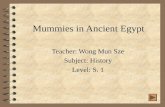 Mummies in Ancient Egypt Teacher: Wong Mun Sze Subject: History Level: S. 1.