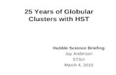 25 Years of Globular Clusters with HST Hubble Science Briefing Jay Anderson STScI March 4, 2015.