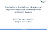 Medical care for children of refugees/ asylum seekers and unaccompanied minors in Europe ECPCP Autumn Meeting Prague 06/11/2015 .
