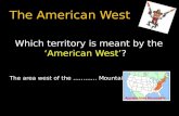 The American West Which territory is meant by the ‘American West’? The area west of the ………… Mountains.