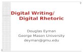 Digital Writing/ Digital Rhetoric Douglas Eyman George Mason University deyman@gmu.edu.