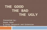 THE GOOD THE BAD THE UGLY Presented by: Duane Hund K-State Research and Extension Farm Analyst.