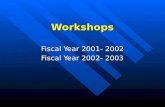 Workshops Fiscal Year 2001- 2002 Fiscal Year 2002- 2003.