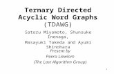 1 Ternary Directed Acyclic Word Graphs (TDAWG) Satoru Miyamoto, Shunsuke Inenaga, Masayuki Takeda and Ayumi Shinohara Present by Peera Liewlom (The Last.