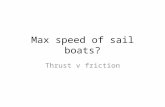 Max speed of sail boats? Thrust v friction. Forces on a boat Key to making a boat go faster is to increase the thrust and reduce the drag.