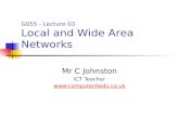 Mr C Johnston ICT Teacher  G055 - Lecture 03 Local and Wide Area Networks.
