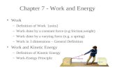 Chapter 7 - Work and Energy Work –Definition of Work [units] –Work done by a constant force (e.g friction,weight) –Work done by a varying force (e.g. a.