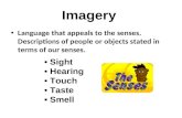 Imagery Language that appeals to the senses. Descriptions of people or objects stated in terms of our senses. Sight Hearing Touch Taste Smell.