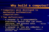 Why build a computer? u Computers were developed to mechanize mathematical computations. u Two definitions:  A computer is “a programmable electronic.